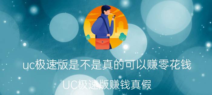 uc极速版是不是真的可以赚零花钱 UC极速版赚钱真假